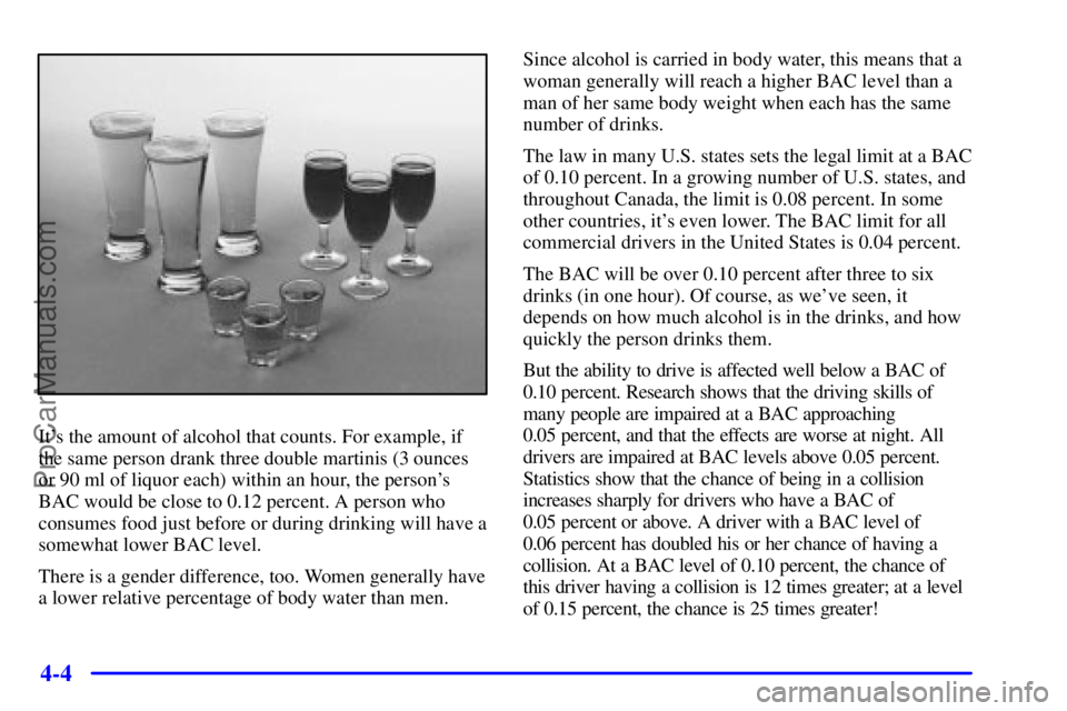 PONTIAC GRAND-AM 2000 Owners Manual 4-4
Its the amount of alcohol that counts. For example, if
the same person drank three double martinis (3 ounces
or 90 ml of liquor each) within an hour, the persons
BAC would be close to 0.12 perce PONTIAC GRAND-AM 2000 Owners Manual 4-4
Its the amount of alcohol that counts. For example, if
the same person drank three double martinis (3 ounces
or 90 ml of liquor each) within an hour, the persons
BAC would be close to 0.12 perce