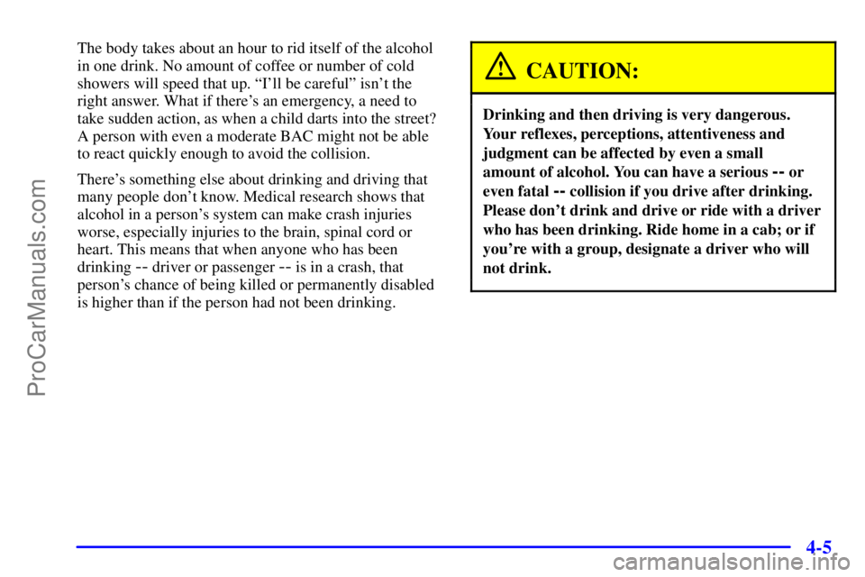 PONTIAC GRAND-AM 2000 Owners Manual 4-5
The body takes about an hour to rid itself of the alcohol
in one drink. No amount of coffee or number of cold
showers will speed that up. ªIll be carefulº isnt the
right answer. What if there PONTIAC GRAND-AM 2000 Owners Manual 4-5
The body takes about an hour to rid itself of the alcohol
in one drink. No amount of coffee or number of cold
showers will speed that up. ªIll be carefulº isnt the
right answer. What if there