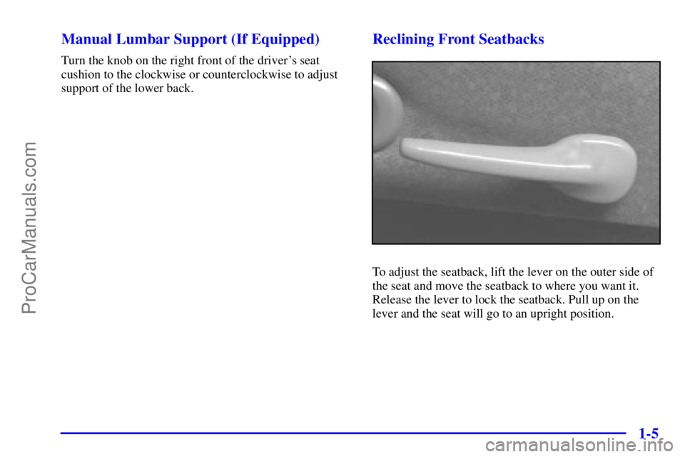 PONTIAC GRAND-AM 2000 User Guide 1-5 Manual Lumbar Support (If Equipped)
Turn the knob on the right front of the drivers seat
cushion to the clockwise or counterclockwise to adjust
support of the lower back.
Reclining Front Seatback