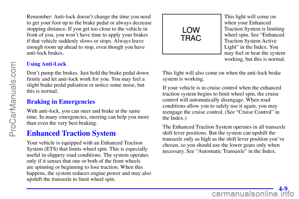 PONTIAC GRAND-AM 2000  Owners Manual 4-9
Remember: Anti-lock doesnt change the time you need
to get your foot up to the brake pedal or always decrease
stopping distance. If you get too close to the vehicle in
front of you, you wont hav