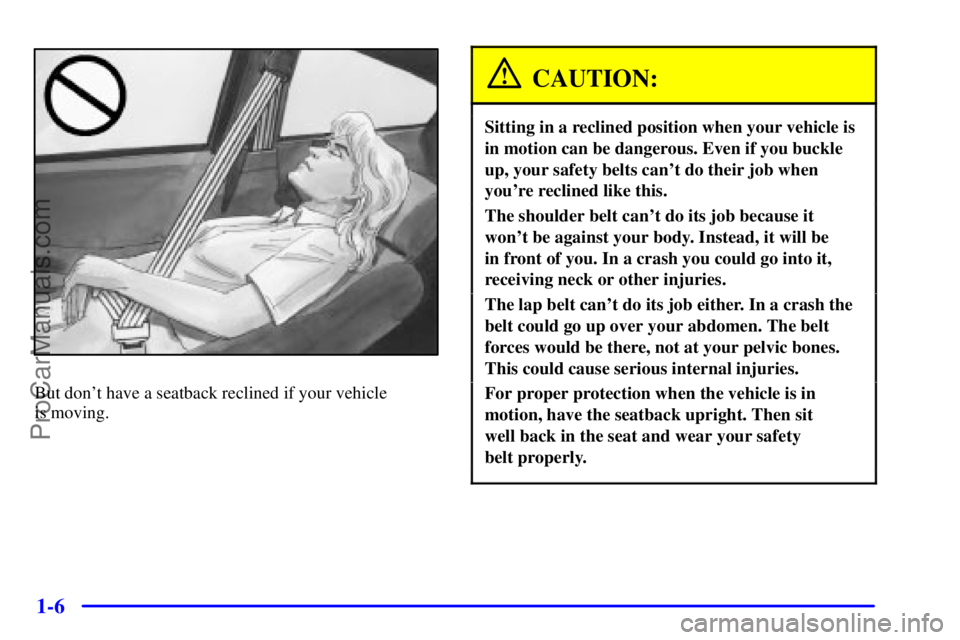 PONTIAC GRAND-AM 2000 User Guide 1-6
But dont have a seatback reclined if your vehicle 
is moving.
CAUTION:
Sitting in a reclined position when your vehicle is
in motion can be dangerous. Even if you buckle
up, your safety belts can
