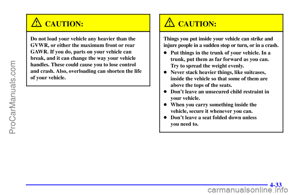 PONTIAC GRAND-AM 2000  Owners Manual 4-33
CAUTION:
Do not load your vehicle any heavier than the
GVWR, or either the maximum front or rear
GAWR. If you do, parts on your vehicle can
break, and it can change the way your vehicle
handles. 