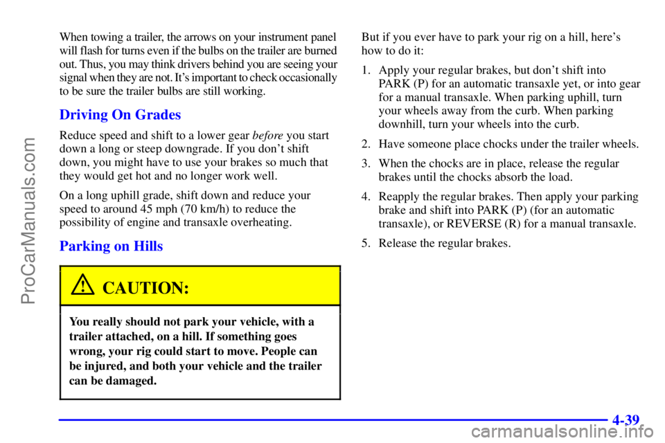 PONTIAC GRAND-AM 2000  Owners Manual 4-39
When towing a trailer, the arrows on your instrument panel 
will flash for turns even if the bulbs on the trailer are burned 
out. Thus, you may think drivers behind you are seeing your 
signal w