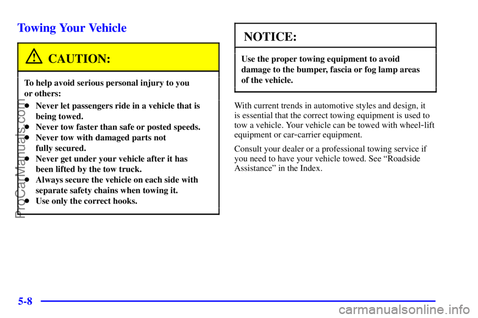 PONTIAC GRAND-AM 2000  Owners Manual 5-8
Towing Your Vehicle
CAUTION:
To help avoid serious personal injury to you 
or others:
Never let passengers ride in a vehicle that is
being towed.
Never tow faster than safe or posted speeds.
Ne