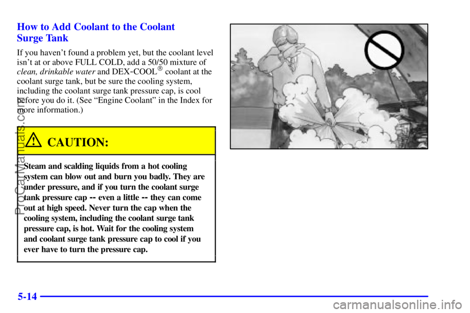 PONTIAC GRAND-AM 2000  Owners Manual 5-14 How to Add Coolant to the Coolant 
Surge Tank
If you havent found a problem yet, but the coolant level
isnt at or above FULL COLD, add a 50/50 mixture of
clean, drinkable water and DEX
-COOL c