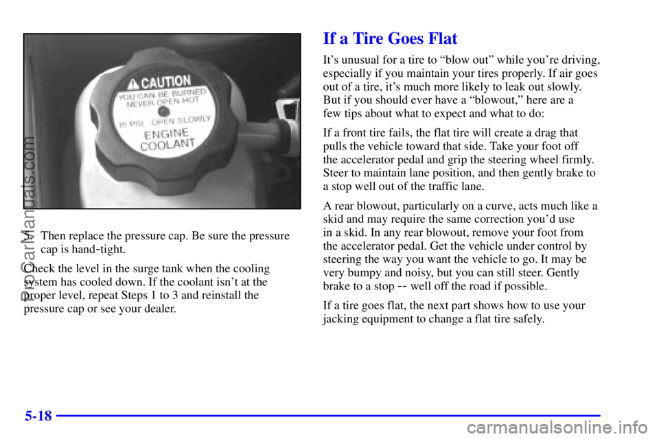 PONTIAC GRAND-AM 2000  Owners Manual 5-18
5. Then replace the pressure cap. Be sure the pressure
cap is hand
-tight.
Check the level in the surge tank when the cooling
system has cooled down. If the coolant isnt at the
proper level, rep