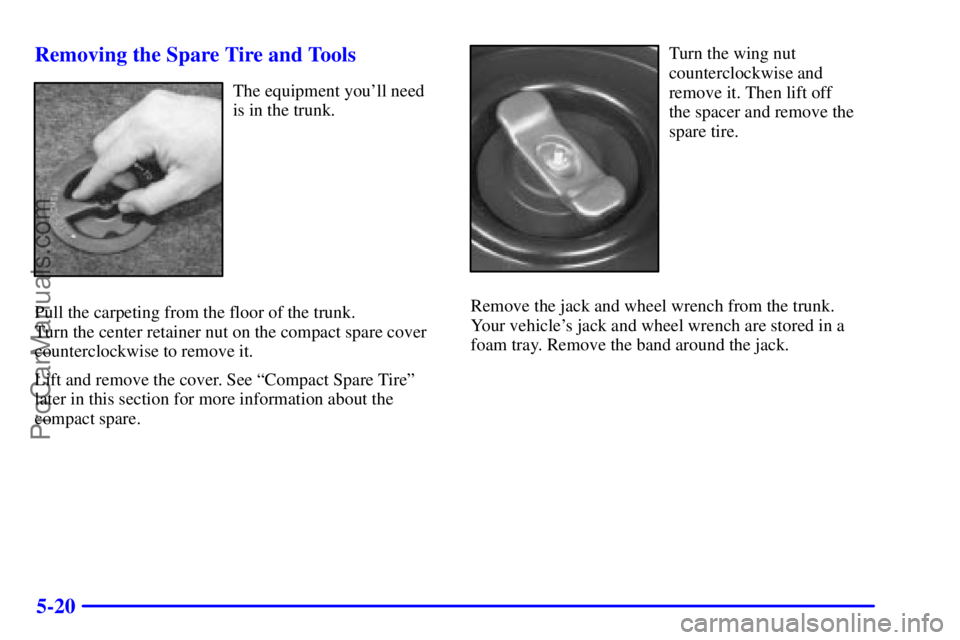 PONTIAC GRAND-AM 2000  Owners Manual 5-20 Removing the Spare Tire and Tools
The equipment youll need
is in the trunk.
Pull the carpeting from the floor of the trunk. 
Turn the center retainer nut on the compact spare cover
counterclockw