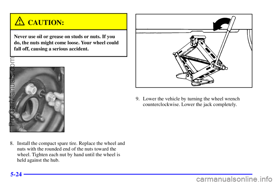 PONTIAC GRAND-AM 2000  Owners Manual 5-24
CAUTION:
Never use oil or grease on studs or nuts. If you
do, the nuts might come loose. Your wheel could
fall off, causing a serious accident.
8. Install the compact spare tire. Replace the whee