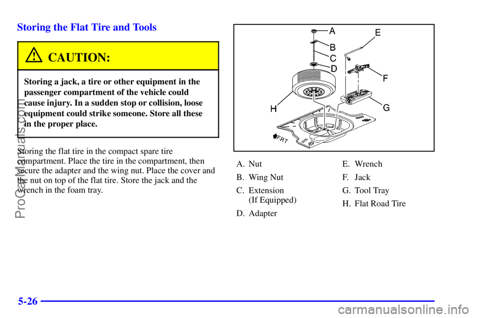 PONTIAC GRAND-AM 2000  Owners Manual 5-26 Storing the Flat Tire and Tools
CAUTION:
Storing a jack, a tire or other equipment in the
passenger compartment of the vehicle could
cause injury. In a sudden stop or collision, loose
equipment c