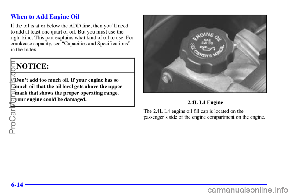 PONTIAC GRAND-AM 2000  Owners Manual 6-14 When to Add Engine Oil
If the oil is at or below the ADD line, then youll need
to add at least one quart of oil. But you must use the
right kind. This part explains what kind of oil to use. For
