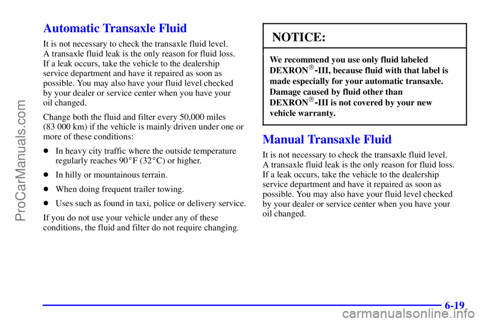 PONTIAC GRAND-AM 2000  Owners Manual 6-19
Automatic Transaxle Fluid
It is not necessary to check the transaxle fluid level. 
A transaxle fluid leak is the only reason for fluid loss. 
If a leak occurs, take the vehicle to the dealership
