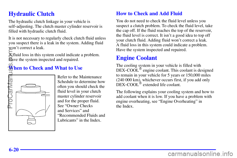 PONTIAC GRAND-AM 2000  Owners Manual 6-20
Hydraulic Clutch
The hydraulic clutch linkage in your vehicle is
self
-adjusting. The clutch master cylinder reservoir is
filled with hydraulic clutch fluid.
It is not necessary to regularly chec