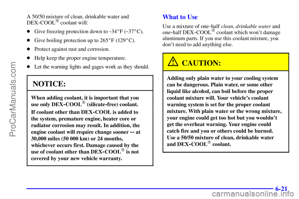 PONTIAC GRAND-AM 2000  Owners Manual 6-21
A 50/50 mixture of clean, drinkable water and
DEX
-COOL coolant will:
Give freezing protection down to 
-34F (-37C).
Give boiling protection up to 265F (129C).
Protect against rust and co