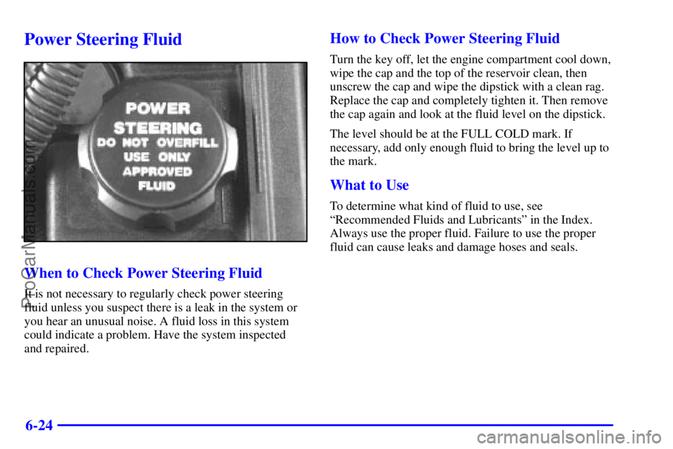 PONTIAC GRAND-AM 2000  Owners Manual 6-24
Power Steering Fluid
When to Check Power Steering Fluid
It is not necessary to regularly check power steering
fluid unless you suspect there is a leak in the system or
you hear an unusual noise. 