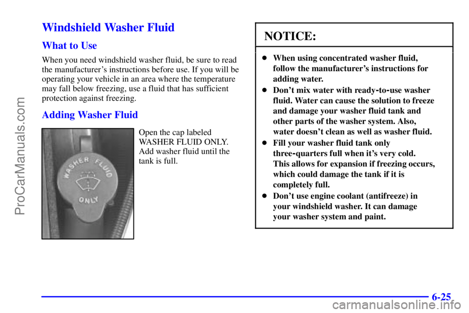 PONTIAC GRAND-AM 2000  Owners Manual 6-25
Windshield Washer Fluid
What to Use
When you need windshield washer fluid, be sure to read
the manufacturers instructions before use. If you will be
operating your vehicle in an area where the t