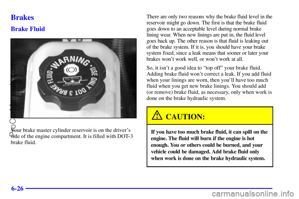 PONTIAC GRAND-AM 2000  Owners Manual 6-26
Brakes
Brake Fluid
Your brake master cylinder reservoir is on the drivers
side of the engine compartment. It is filled with DOT
-3
brake fluid.There are only two reasons why the brake fluid leve