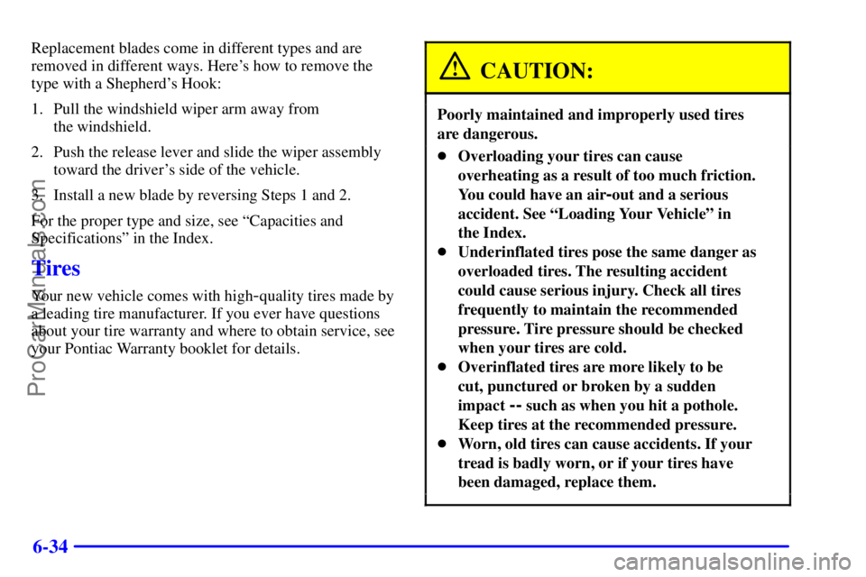 PONTIAC GRAND-AM 2000 Owners Manual 6-34
Replacement blades come in different types and are
removed in different ways. Heres how to remove the
type with a Shepherds Hook:
1. Pull the windshield wiper arm away from
the windshield.
2. PONTIAC GRAND-AM 2000 Owners Manual 6-34
Replacement blades come in different types and are
removed in different ways. Heres how to remove the
type with a Shepherds Hook:
1. Pull the windshield wiper arm away from
the windshield.
2.