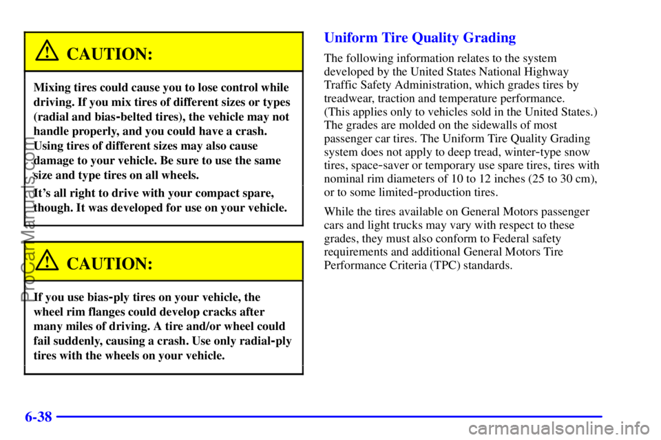 PONTIAC GRAND-AM 2000 Owners Manual 6-38
CAUTION:
Mixing tires could cause you to lose control while
driving. If you mix tires of different sizes or types
(radial and bias
-belted tires), the vehicle may not
handle properly, and you cou PONTIAC GRAND-AM 2000 Owners Manual 6-38
CAUTION:
Mixing tires could cause you to lose control while
driving. If you mix tires of different sizes or types
(radial and bias
-belted tires), the vehicle may not
handle properly, and you cou
