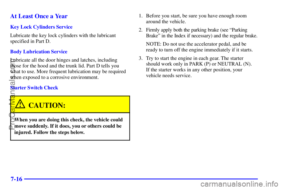 PONTIAC GRAND-AM 2000  Owners Manual 7-16 At Least Once a Year
Key Lock Cylinders Service
Lubricate the key lock cylinders with the lubricant
specified in Part D.
Body Lubrication Service
Lubricate all the door hinges and latches, includ