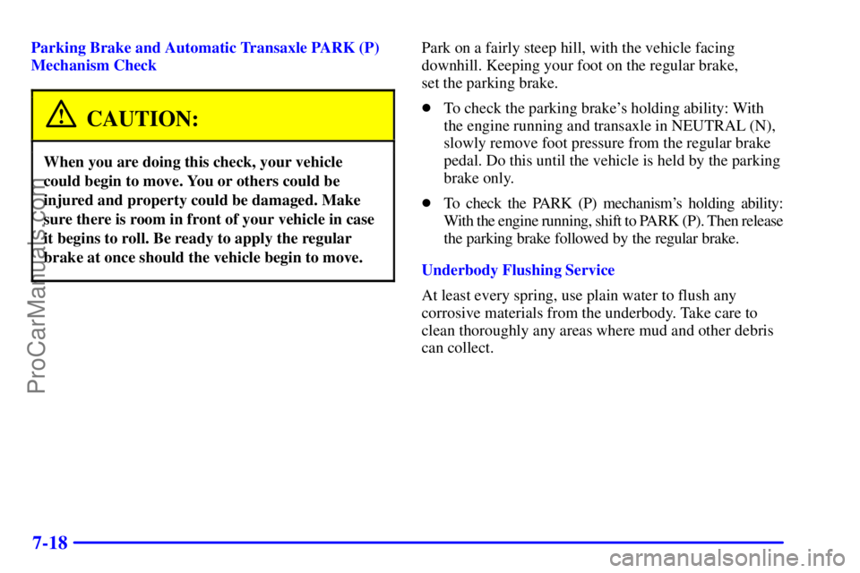PONTIAC GRAND-AM 2000  Owners Manual 7-18
Parking Brake and Automatic Transaxle PARK (P)
Mechanism Check
CAUTION:
When you are doing this check, your vehicle
could begin to move. You or others could be
injured and property could be damag