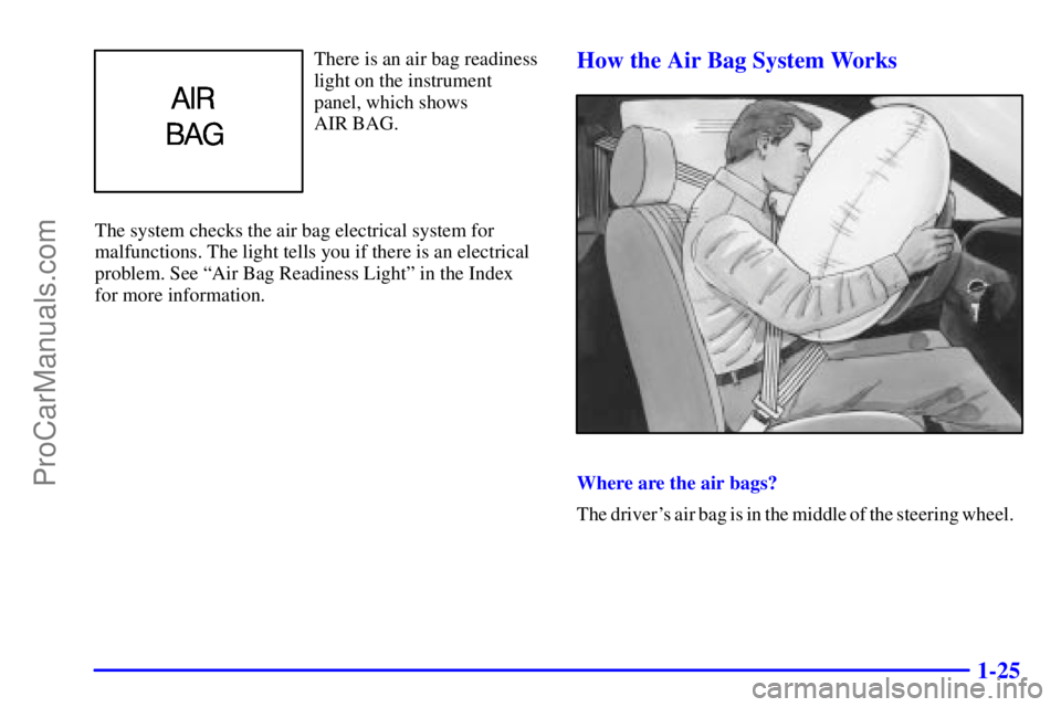 PONTIAC GRAND-AM 2000 Owners Guide 1-25
There is an air bag readiness
light on the instrument
panel, which shows
AIR BAG.
The system checks the air bag electrical system for
malfunctions. The light tells you if there is an electrical
PONTIAC GRAND-AM 2000 Owners Guide 1-25
There is an air bag readiness
light on the instrument
panel, which shows
AIR BAG.
The system checks the air bag electrical system for
malfunctions. The light tells you if there is an electrical