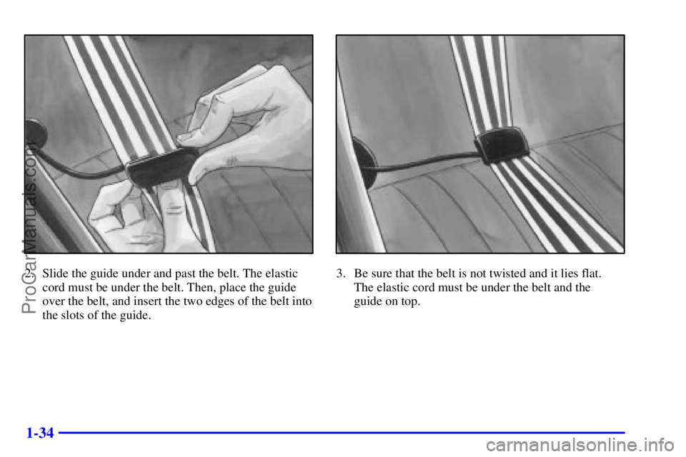PONTIAC GRAND-AM 2000 Service Manual 1-34
2. Slide the guide under and past the belt. The elastic
cord must be under the belt. Then, place the guide
over the belt, and insert the two edges of the belt into
the slots of the guide.3. Be su PONTIAC GRAND-AM 2000 Service Manual 1-34
2. Slide the guide under and past the belt. The elastic
cord must be under the belt. Then, place the guide
over the belt, and insert the two edges of the belt into
the slots of the guide.3. Be su