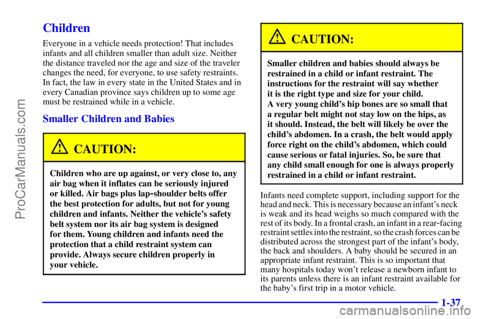 PONTIAC GRAND-AM 2000 Service Manual 1-37
Children
Everyone in a vehicle needs protection! That includes
infants and all children smaller than adult size. Neither
the distance traveled nor the age and size of the traveler
changes the nee PONTIAC GRAND-AM 2000 Service Manual 1-37
Children
Everyone in a vehicle needs protection! That includes
infants and all children smaller than adult size. Neither
the distance traveled nor the age and size of the traveler
changes the nee