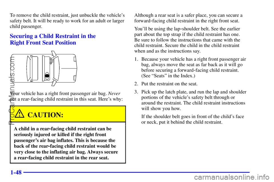 PONTIAC GRAND-AM 2000 Workshop Manual 1-48
To remove the child restraint, just unbuckle the vehicles
safety belt. It will be ready to work for an adult or larger
child passenger.
Securing a Child Restraint in the
Right Front Seat Positi PONTIAC GRAND-AM 2000 Workshop Manual 1-48
To remove the child restraint, just unbuckle the vehicles
safety belt. It will be ready to work for an adult or larger
child passenger.
Securing a Child Restraint in the
Right Front Seat Positi