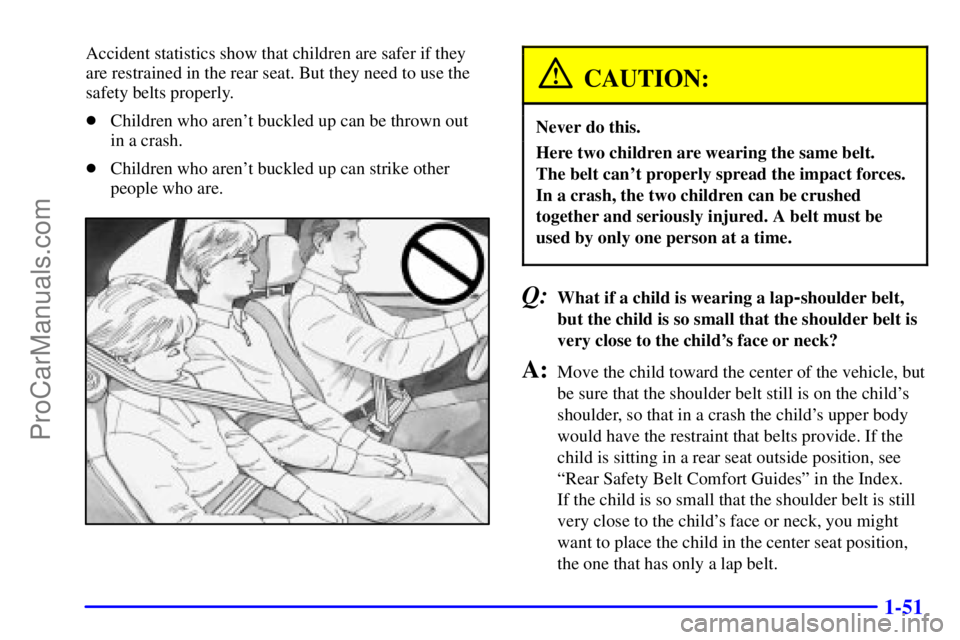 PONTIAC GRAND-AM 2000 Repair Manual 1-51
Accident statistics show that children are safer if they
are restrained in the rear seat. But they need to use the
safety belts properly.
Children who arent buckled up can be thrown out 
in a c