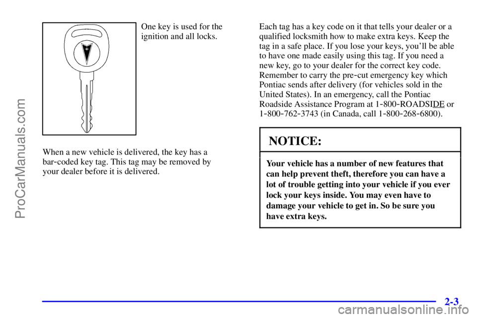 PONTIAC GRAND-AM 2000 Repair Manual 2-3
One key is used for the
ignition and all locks.
When a new vehicle is delivered, the key has a
bar
-coded key tag. This tag may be removed by 
your dealer before it is delivered.Each tag has a key