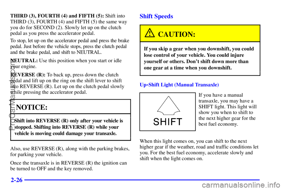 PONTIAC GRAND-AM 2000 Owners Manual 2-26
THIRD (3), FOURTH (4) and FIFTH (5): Shift into
THIRD (3), FOURTH (4) and FIFTH (5) the same way
you do for SECOND (2). Slowly let up on the clutch
pedal as you press the accelerator pedal.
To st PONTIAC GRAND-AM 2000 Owners Manual 2-26
THIRD (3), FOURTH (4) and FIFTH (5): Shift into
THIRD (3), FOURTH (4) and FIFTH (5) the same way
you do for SECOND (2). Slowly let up on the clutch
pedal as you press the accelerator pedal.
To st
