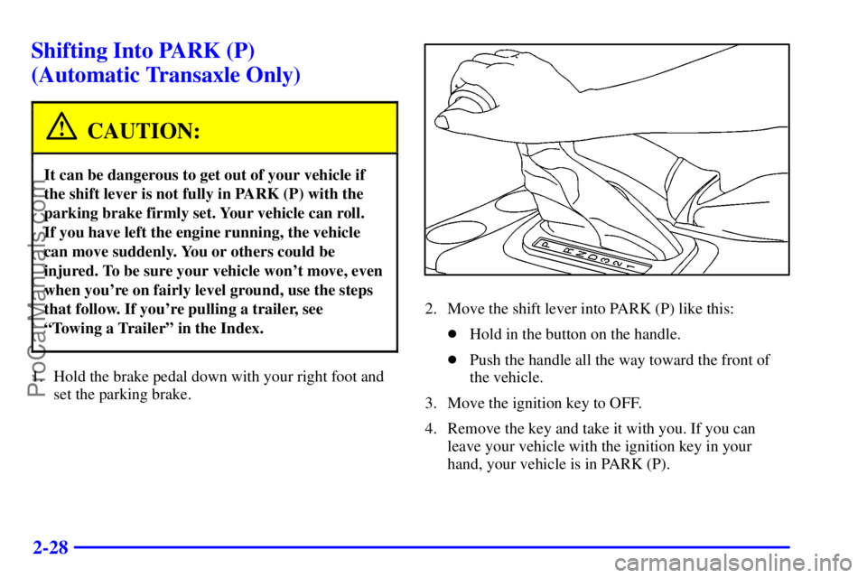 PONTIAC GRAND-AM 2000 Owners Manual 2-28
Shifting Into PARK (P)
(Automatic Transaxle Only)
CAUTION:
It can be dangerous to get out of your vehicle if
the shift lever is not fully in PARK (P) with the
parking brake firmly set. Your vehi PONTIAC GRAND-AM 2000 Owners Manual 2-28
Shifting Into PARK (P)
(Automatic Transaxle Only)
CAUTION:
It can be dangerous to get out of your vehicle if
the shift lever is not fully in PARK (P) with the
parking brake firmly set. Your vehi