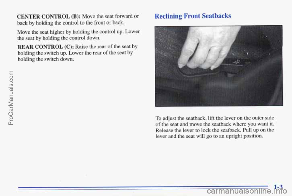PONTIAC GRAND-AM 1996 User Guide CENTER CONTROL (B): Move the seat forward or
back by holding the control
to the front or back.
Move the seat higher by holding the control
up. Lower
the seat by holding the c PONTIAC GRAND-AM 1996 User Guide CENTER CONTROL (B): Move the seat forward or
back by holding the control
to the front or back.
Move the seat higher by holding the control
up. Lower
the seat by holding the c
