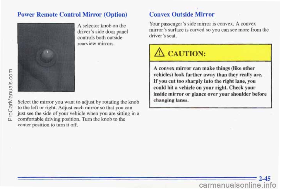 PONTIAC GRAND-AM 1996 Owners Manual Power Remote Control Mirror (Option)
A selector knob on the
driver’s side door panel
controls both outside
rearview mirrors.
Select the mirror you want
to adjust by rotating t PONTIAC GRAND-AM 1996 Owners Manual Power Remote Control Mirror (Option)
A selector knob on the
driver’s side door panel
controls both outside
rearview mirrors.
Select the mirror you want
to adjust by rotating t