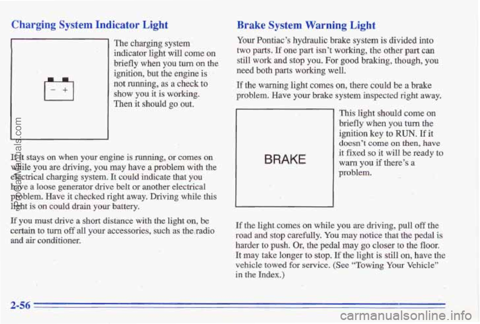 PONTIAC GRAND-AM 1996 Owners Manual Charging System Indicator Light
The charging system
indicator light will come on
briefly when
you turn on the
ignition, but the engine
is
not running, as a check to
show you it is wor PONTIAC GRAND-AM 1996 Owners Manual Charging System Indicator Light
The charging system
indicator light will come on
briefly when
you turn on the
ignition, but the engine
is
not running, as a check to
show you it is wor