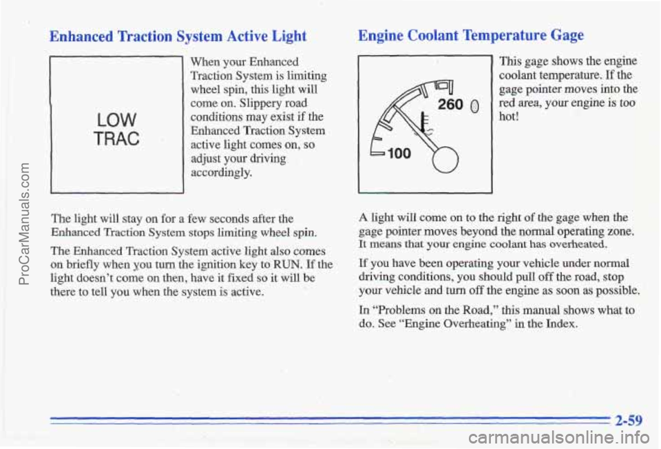 PONTIAC GRAND-AM 1996 Owners Manual Enhanced Traction System Active Light
LOW
TRAC
When your Enhanced Traction System is limiting wheel spin, this light will
come on. Slippery road
conditions may exist
if the
En PONTIAC GRAND-AM 1996 Owners Manual Enhanced Traction System Active Light
LOW
TRAC
When your Enhanced Traction System is limiting wheel spin, this light will
come on. Slippery road
conditions may exist
if the
En