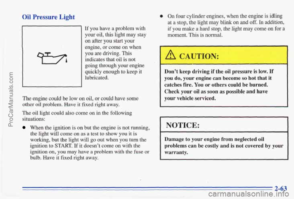 PONTIAC GRAND-AM 1996 Owners Manual Oil Pressure Light
..
If you have a problem with your oil, this light may stay
on after you start your
engine,
or come on when
you are driving. This
indicates that oil is not
g PONTIAC GRAND-AM 1996 Owners Manual Oil Pressure Light
..
If you have a problem with your oil, this light may stay
on after you start your
engine,
or come on when
you are driving. This
indicates that oil is not
g