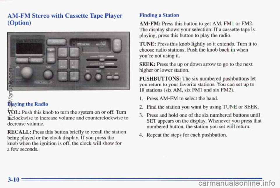 PONTIAC GRAND-AM 1996 Owners Manual AM-FM Stereo with Cassette Tape Player
(Option)
Playing the Radio
VOL: Push this knob to turn the system on or off. Turn
it clockwise to increase volume and counterclockwise to
decr PONTIAC GRAND-AM 1996 Owners Manual AM-FM Stereo with Cassette Tape Player
(Option)
Playing the Radio
VOL: Push this knob to turn the system on or off. Turn
it clockwise to increase volume and counterclockwise to
decr