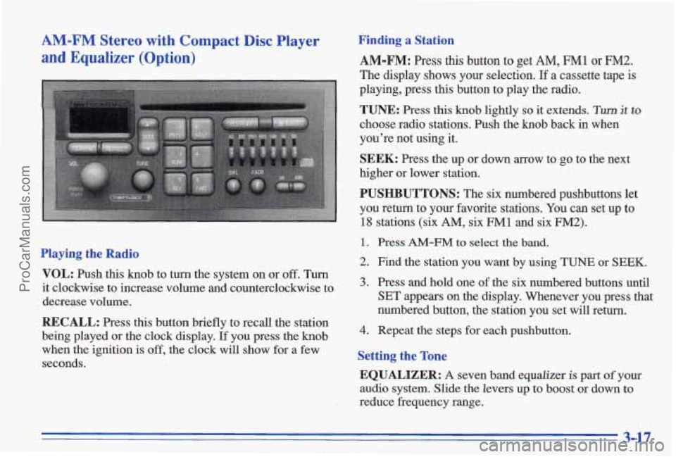 PONTIAC GRAND-AM 1996 Owners Manual AM-FM Stereo with Compact Disc Player
and Equalizer (Option)
Playing the Radio
VOL: Push this knob to turn the system on or off. Turn
it clockwise to increase volume and counter PONTIAC GRAND-AM 1996 Owners Manual AM-FM Stereo with Compact Disc Player
and Equalizer (Option)
Playing the Radio
VOL: Push this knob to turn the system on or off. Turn
it clockwise to increase volume and counter