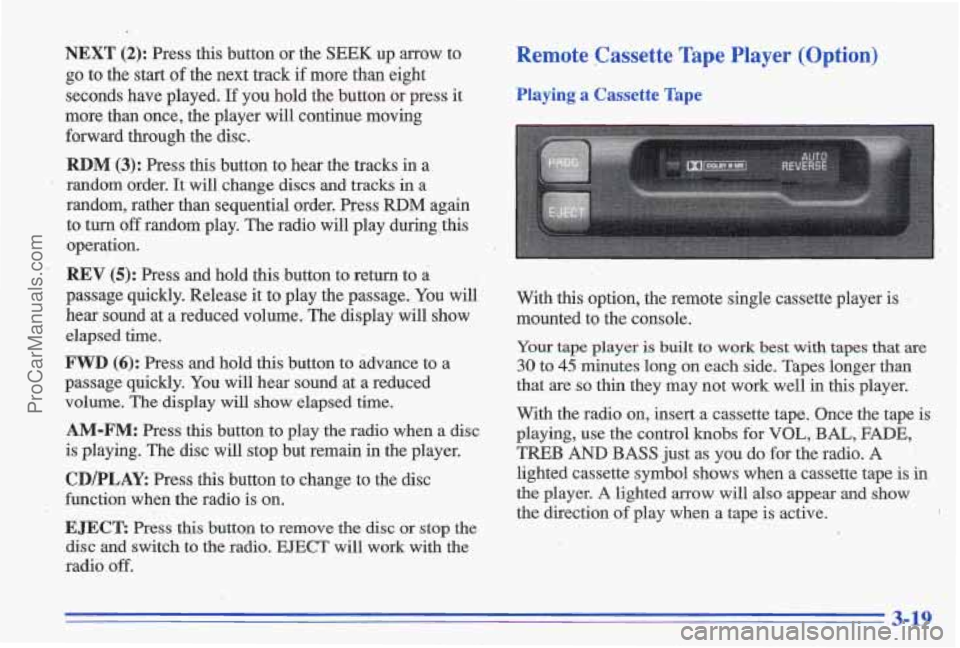 PONTIAC GRAND-AM 1996 Owners Manual NEXT (2): Press this button or the SEEK up arrow to
go to the start of the next track if more than eight
seconds have played.
If you hold the button or press it
more than once, PONTIAC GRAND-AM 1996 Owners Manual NEXT (2): Press this button or the SEEK up arrow to
go to the start of the next track if more than eight
seconds have played.
If you hold the button or press it
more than once,