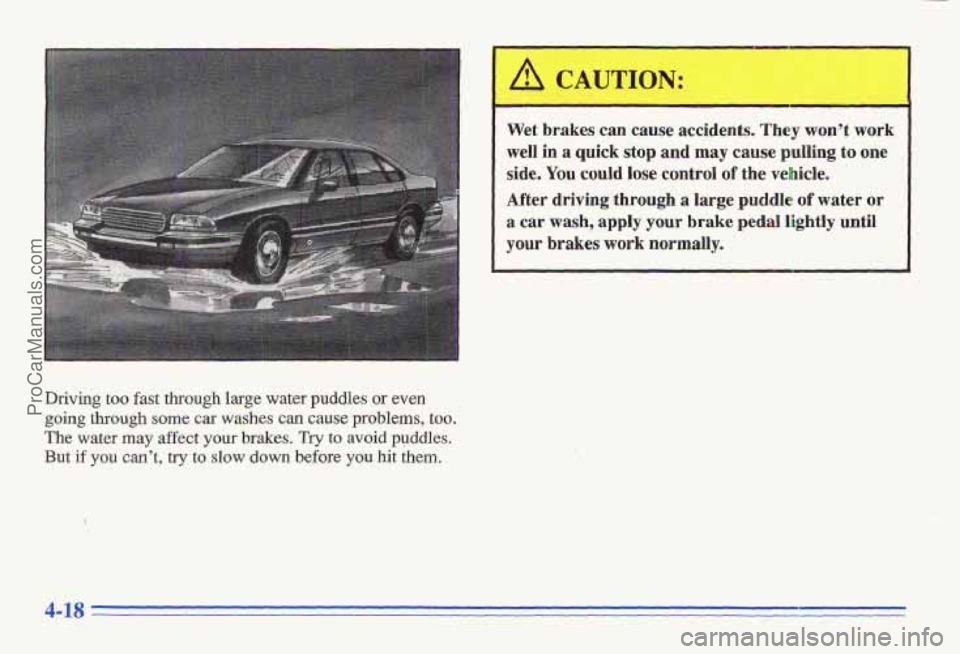 PONTIAC GRAND-AM 1996 Owners Manual Driving too fast through large water puddles or even
going through some car washes can cause problems, too.
The water may affect your brakes. Try to avoid puddles.
But if you can’t, try to slow PONTIAC GRAND-AM 1996 Owners Manual Driving too fast through large water puddles or even
going through some car washes can cause problems, too.
The water may affect your brakes. Try to avoid puddles.
But if you can’t, try to slow