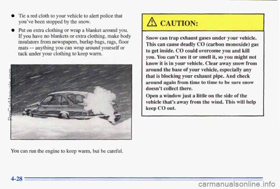 PONTIAC GRAND-AM 1996 Owners Manual Tie a red cloth to your vehicle to alert police that
you’ve been stopped by the snow.
Put on extra clothing or wrap a blanket around you.
If you have no blankets or extra clothing, make PONTIAC GRAND-AM 1996 Owners Manual Tie a red cloth to your vehicle to alert police that
you’ve been stopped by the snow.
Put on extra clothing or wrap a blanket around you.
If you have no blankets or extra clothing, make