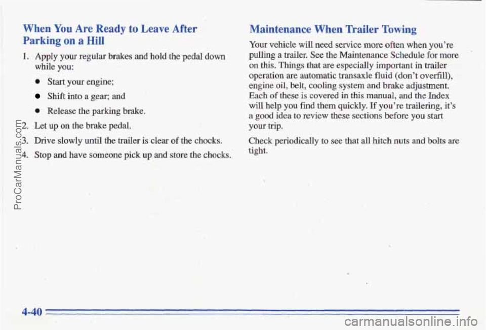 PONTIAC GRAND-AM 1996 Owners Manual When You Are Ready to Leave After
Parking on a Hill
1. Apply your regular brakes and hold,the pedal down
while
you:
0 Start your engine;
Shift into a gear; and
I. Release the parking PONTIAC GRAND-AM 1996 Owners Manual When You Are Ready to Leave After
Parking on a Hill
1. Apply your regular brakes and hold,the pedal down
while
you:
0 Start your engine;
Shift into a gear; and
I. Release the parking