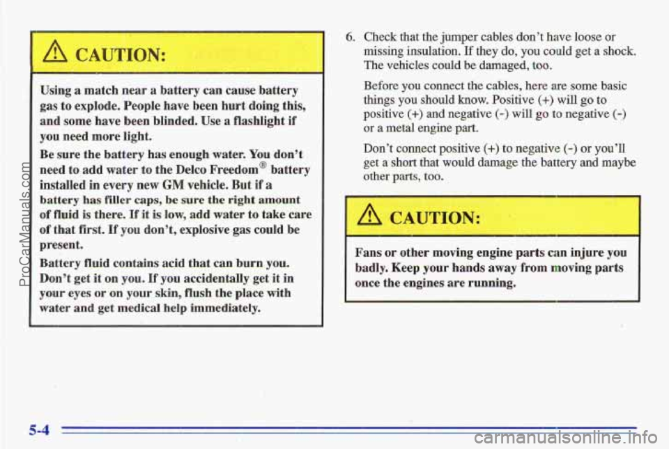 PONTIAC GRAND-AM 1996 Owners Manual 6. Check that the jumper cables don’t have loose or
missing insulation, If they do, you could get a shock.
The vehicles could be damaged,
too.
Before you connect the cables, PONTIAC GRAND-AM 1996 Owners Manual 6. Check that the jumper cables don’t have loose or
missing insulation, If they do, you could get a shock.
The vehicles could be damaged,
too.
Before you connect the cables,