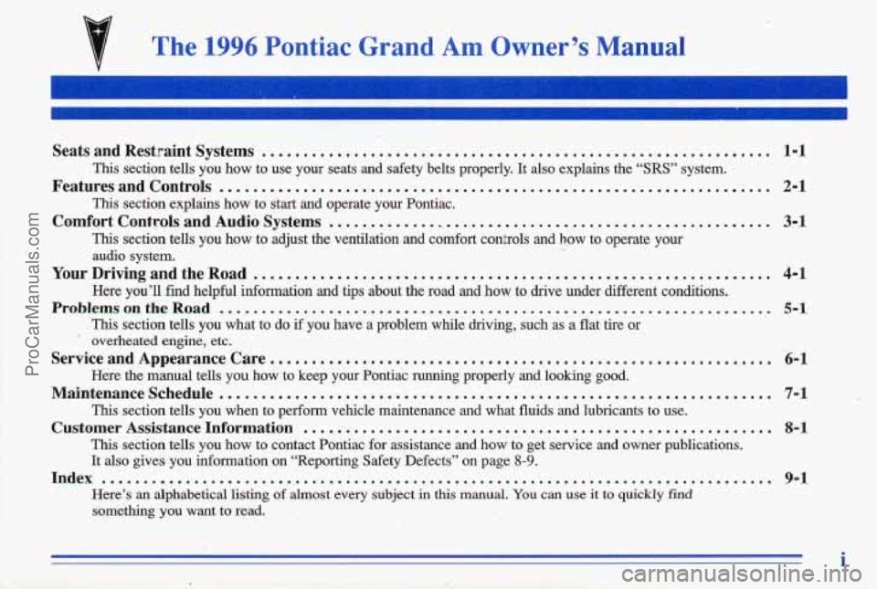 PONTIAC GRAND-AM 1996 Owners Manual The 1996 Pontiac Grand Am Owner’s Manual
Seats and Restraint Systems ............................................................. 1-1
Features and Controls ................................ PONTIAC GRAND-AM 1996 Owners Manual The 1996 Pontiac Grand Am Owner’s Manual
Seats and Restraint Systems ............................................................. 1-1
Features and Controls ................................