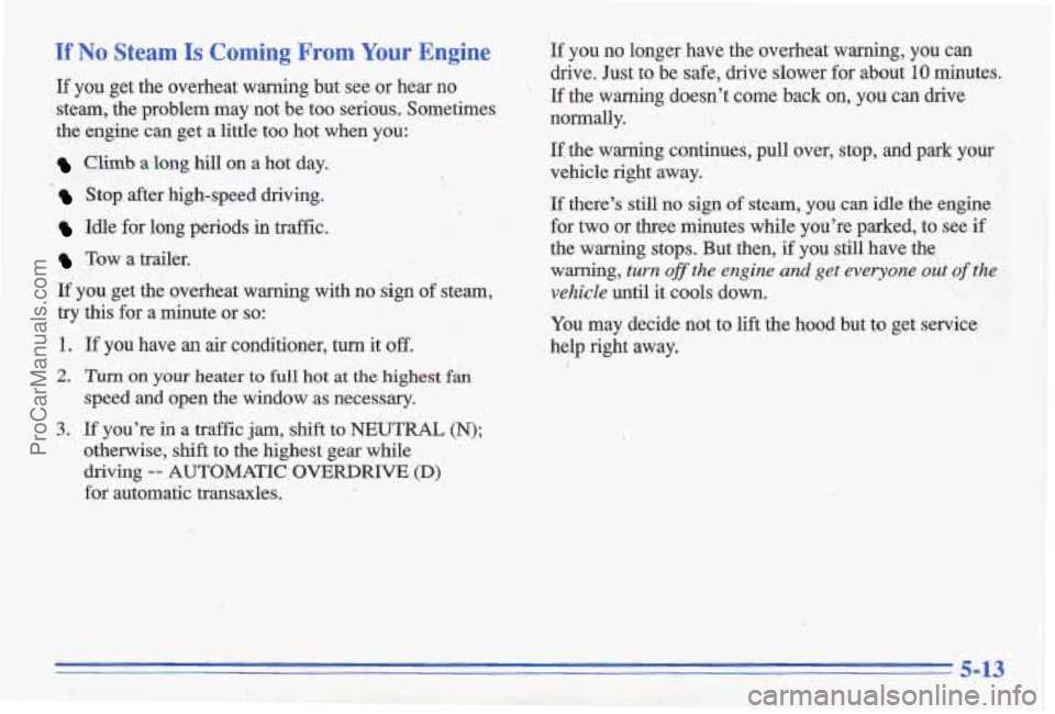 PONTIAC GRAND-AM 1996 Owners Manual If No Steam Is Coming From Your Engine
If you get the overheat warning but see or hear no
steam, the problem may not be too serious. Sometimes
the engine can get a little to PONTIAC GRAND-AM 1996 Owners Manual If No Steam Is Coming From Your Engine
If you get the overheat warning but see or hear no
steam, the problem may not be too serious. Sometimes
the engine can get a little to