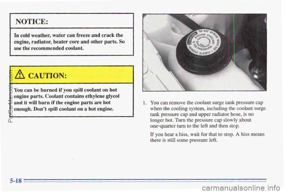 PONTIAC GRAND-AM 1996 Owners Manual NOTICE:
In cold weather,-water can freeze and crack the
engine, radiator, heater core and
other parts. So
use the recommended coolant.
You can
be burned if you spill coolant on h PONTIAC GRAND-AM 1996 Owners Manual NOTICE:
In cold weather,-water can freeze and crack the
engine, radiator, heater core and
other parts. So
use the recommended coolant.
You can
be burned if you spill coolant on h
