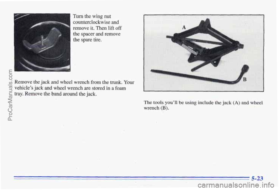 PONTIAC GRAND-AM 1996 Owners Manual Turn the wing nut
counterclockwise and
remove it. Then lift
off
the spacer and remove
the spare tire.
Remove the
jack and wheel wrench from the trunk. Your
vehicle’s jack
and whe PONTIAC GRAND-AM 1996 Owners Manual Turn the wing nut
counterclockwise and
remove it. Then lift
off
the spacer and remove
the spare tire.
Remove the
jack and wheel wrench from the trunk. Your
vehicle’s jack
and whe