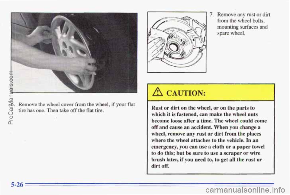 PONTIAC GRAND-AM 1996 Owners Manual 6. Remove the wheel cover from the wheel, if your flat
tire has one. Then take off the flat tire.
7. Remove any rust or dirt
from the wheel bolts,
mounting
surfaces and
spare wheel.
Rust or d PONTIAC GRAND-AM 1996 Owners Manual 6. Remove the wheel cover from the wheel, if your flat
tire has one. Then take off the flat tire.
7. Remove any rust or dirt
from the wheel bolts,
mounting
surfaces and
spare wheel.
Rust or d