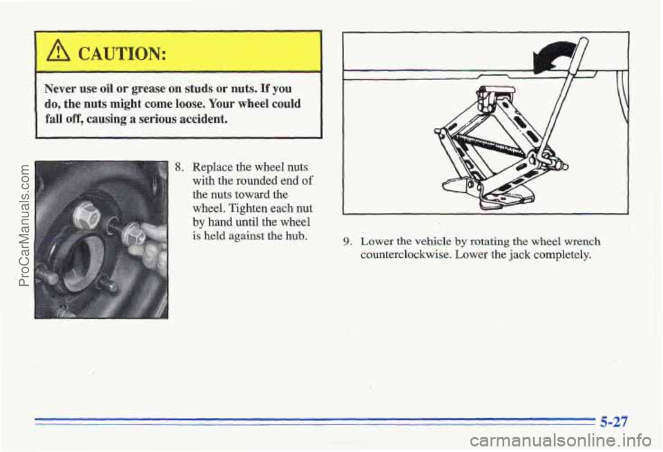 PONTIAC GRAND-AM 1996 Owners Manual I A CAUTION:
Never use oil or grease on studs or nuts. If you
do, the nuts might come loose. Your wheel could fall off, causing a serious accident.,
%
j !. , . , , ,.
8. Replac PONTIAC GRAND-AM 1996 Owners Manual I A CAUTION:
Never use oil or grease on studs or nuts. If you
do, the nuts might come loose. Your wheel could fall off, causing a serious accident.,
%
j !. , . , , ,.
8. Replac
